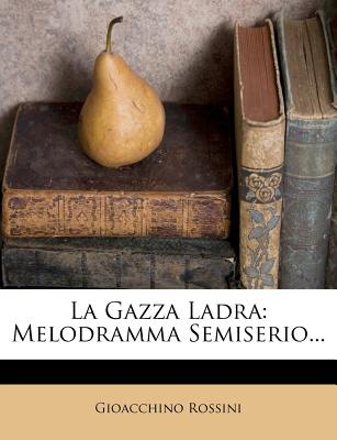 La Gazza Ladra: Melodramma Semiserio. (Italian Edition)