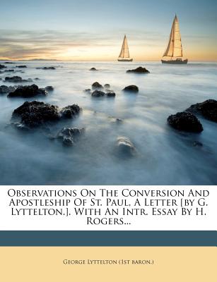 Observations On The Conversion And Apostleship Of St. Paul, A Letter [by G. Lyttelton.]. With An Intr. Essay By H. Rogers.