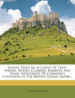 Indian Trees: An Account Of Trees, Shrubs, Woody Climbers, Bamboos And Palms Indigenous Or Commonly Cultivated In The British Indian Empire.