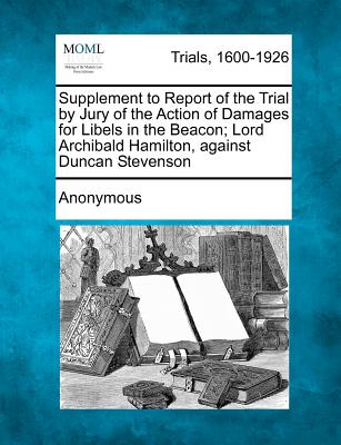 Supplement to Report of the Trial by Jury of the Action of Damages for Libels in the Beacon; Lord Archibald Hamilton, Against Duncan Stevenson