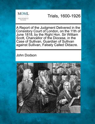 A Report of the Judgment Delivered in the Consistory Court of London, on the 11th of June 1818, by the Right Hon. Sir William Scott, Chancellor of the