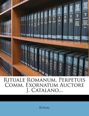 Rituale Romanum, Perpetuis Comm. Exornatum Auctore J. Catalano.