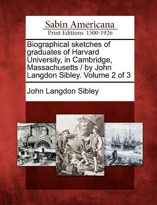Biographical sketches of graduates of Harvard University, in Cambridge, Massachusetts / by John Langdon Sibley. Volume 2 of 3 Image for Biographical sketches of graduates of Harvard University, in Cambridge, Massachusetts / by John Langdon Sibley. Volume 2 of 3
