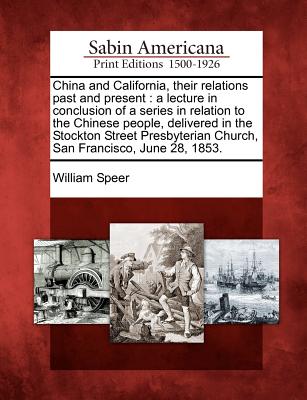 China and California, their relations past and present: a lecture in conclusion of a series in relation to the Chinese people, delivered in the ... Church, San Francisco, June 28, 1853. Image for China and California, their relations past and present: a lecture in conclusion of a series in relation to the Chinese people, delivered in the ... Church, San Francisco, June 28, 1853.