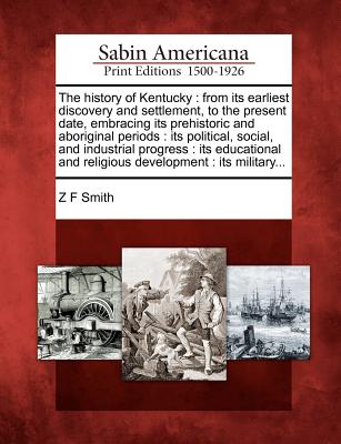 The history of Kentucky: from its earliest discovery and settlement, to the present date, embracing its prehistoric and aboriginal periods : its ... and religious development : its military... Image for The history of Kentucky: from its earliest discovery and settlement, to the present date, embracing its prehistoric and aboriginal periods : its ... and religious development : its military...