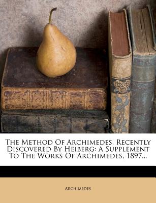 The Method Of Archimedes, Recently Discovered By Heiberg: A Supplement To The Works Of Archimedes, 1897.