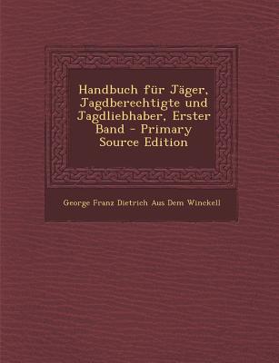 Handbuch Fur Jager, Jagdberechtigte Und Jagdliebhaber, Erster Band - Primary Source Edition (German Edition)