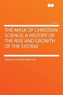 The Mask of Christian Science; A History of the Rise and Growth of the System