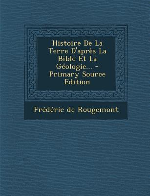 Histoire De La Terre D'apr s La Bible Et La G ologie. (French Edition)