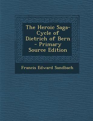 The Heroic Saga-Cycle of Dietrich of Bern - Primary Source Edition