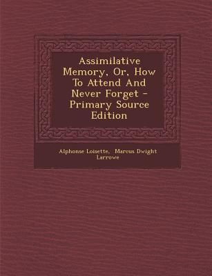 Assimilative Memory, Or, How to Attend and Never Forget - Primary Source Edition