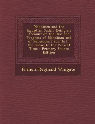 Mahdiism and the Egyptian Sudan: Being an Account of the Rise and Progress of Mahdiism and of Subsequent Events in the Sudan to the Present Time
