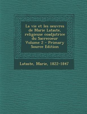 La vie et les oeuvres de Marie Lataste, religieuse coadjutrice du Sacrecoeur Volume 2 1822-1847, Lataste Marie