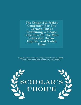 The Delightful Pocket Companion For The German Flute: Containing A Choice Collection Of The Most Celebrated Italian, English, And Scotch Tunes - Scholar's Choice Edition