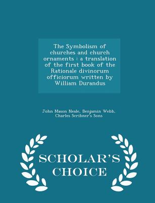 The Symbolism of churches and church ornaments: a translation of the first book of the Rationale divinorum officiorum written by William Durandus - Scholar's Choice Edition