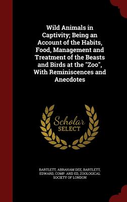 Wild Animals in Captivity; Being an Account of the Habits, Food, Management and Treatment of the Beasts and Birds at the "Zoo", With Reminiscences and Anecdotes Image for Wild Animals in Captivity; Being an Account of the Habits, Food, Management and Treatment of the Beasts and Birds at the "Zoo", With Reminiscences and Anecdotes