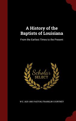 A History of the Baptists of Louisiana: From the Earliest Times to the Present Image for A History of the Baptists of Louisiana: From the Earliest Times to the Present