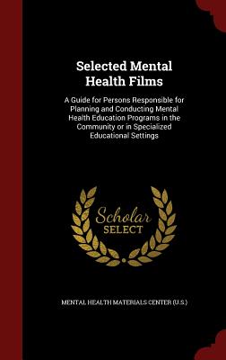 Selected Mental Health Films: A Guide for Persons Responsible for Planning and Conducting Mental Health Education Programs in the Community or in Specialized Educational Settings