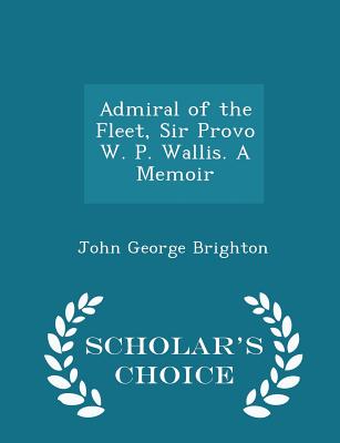 Admiral of the Fleet, Sir Provo W. P. Wallis. A Memoir - Scholar's Choice Edition