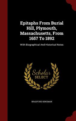 Epitaphs From Burial Hill, Plymouth, Massachusetts, From 1657 To 1892: With Biographical And Historical Notes [Hardcover] Kingman, Bradford