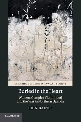Buried in the Heart: Women, Complex Victimhood and the War in Northern Uganda (Cambridge Studies in Law and Society)