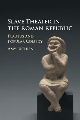 SLAVE THEATER IN THE ROMAN REPUBLIC Plautus and Popular Comedy