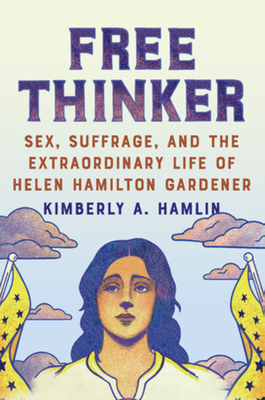 Free Thinker: Sex, Suffrage, and the Extraordinary Life of Helen Hamilton Gardener