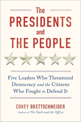 The Presidents and the People: Five Leaders Who Threatened Democracy and the Citizens Who Fought to Defend It