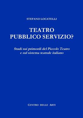 Teatro Pubblico Servizio? Studi sui primordi del Piccolo Teatro e sul sistema teatrale italiano (Italian Edition) Image for Teatro Pubblico Servizio? Studi sui primordi del Piccolo Teatro e sul sistema teatrale italiano (Italian Edition)