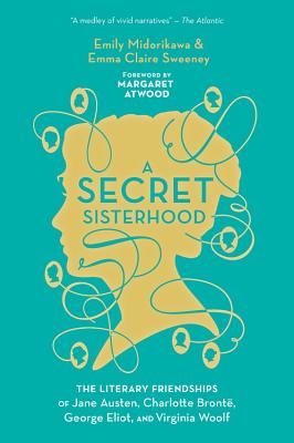 A Secret Sisterhood: The Literary Friendships of Jane Austen, Charlotte Bront, George Eliot, and Virginia Woolf