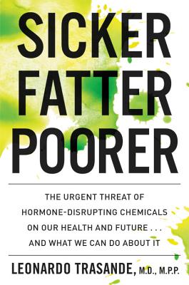 Sicker, Fatter, Poorer: The Urgent Threat of Hormone-Disrupting Chemicals to Our Health and Future . . . and What We Can Do About It Expert Science for Family Protection