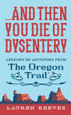 And Then You Die of Dysentery: Lessons in Adulting from the Oregon Trail
