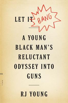 Let It Bang: A Young Black Man's Reluctant Odyssey into Guns