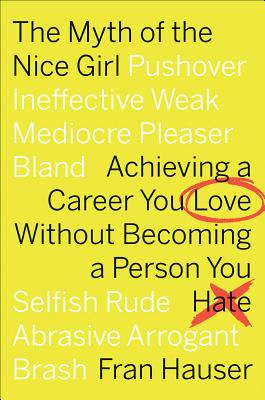 The Myth of the Nice Girl Achieving a Career You Love Without Becoming a Person You Hate