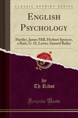 English Psychology (Classic Reprint): Hartley, James Mill, Herbert Spencer, a Bain, G. H, Lewes, Samuel Bailey