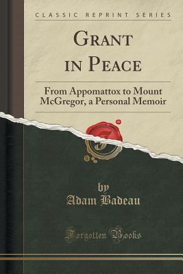 Grant in Peace: From Appomattox to Mount McGregor, a Personal Memoir (Classic Reprint).