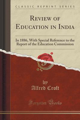 Review of Education in India: In 1886, With Special Reference to the Report of the Education Commission (Classic Reprint) [Paperback] Croft, Alfred