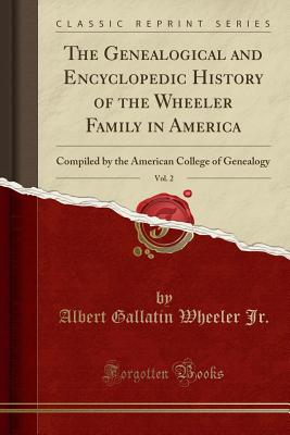 Genealogical and Encyclopedic History of the Wheeler Family in America, Vol. 2: Compiled by the American College of Genealogy (Classic Reprint)