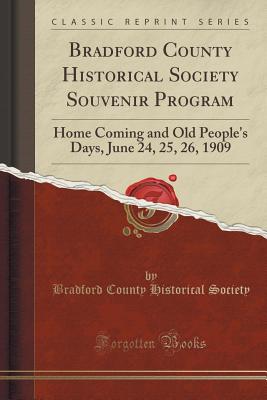 Bradford County Historical Society Souvenir Program - Home Coming and Old People's Days: June 24, 25, 26, 1909 - Towanda's Business Enterprises and Professional Men Together with Collection of Most Important Historical Facts