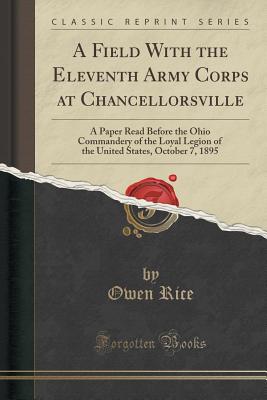 A Field With the Eleventh Army Corps at Chancellorsville: A Paper Read Before the Ohio Commandery of the Loyal Legion of the United States, October 7, 1895 (Classic Reprint) [Paperback] Rice, Owen