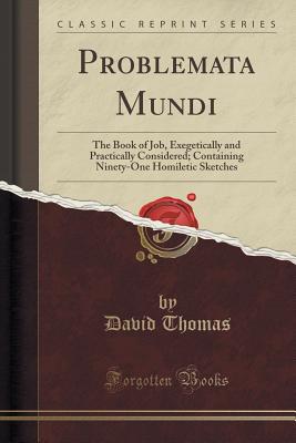 Problemata Mundi: The Book of Job, Exegetically and Practically Considered; Containing Ninety-One Homiletic Sketches (Classic Reprint) [Paperback] Thomas, David