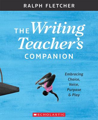 Image for The Writing Teacher's Companion: Embracing Choice, Voice, Purpose & Play The Writing Teacher's Companion: Embracing Choice, Voice, Purpose & Play