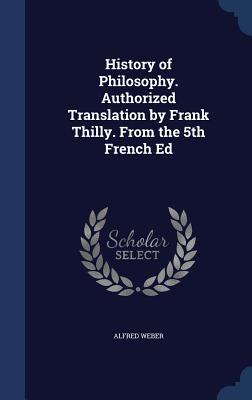 History of Philosophy. Authorized Translation by Frank Thilly. From the 5th French Ed