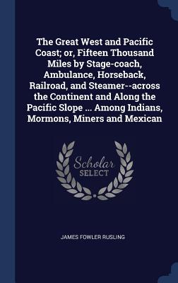The Great West and Pacific Coast; or, Fifteen Thousand Miles by Stage-coach, Ambulance, Horseback, Railroad, and Steamer--across the Continent and Alo