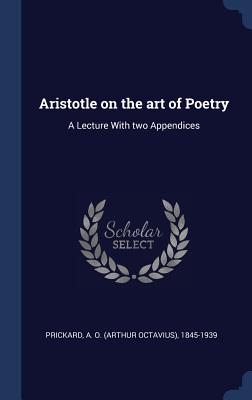 Aristotle on the art of Poetry: A Lecture With two Appendices