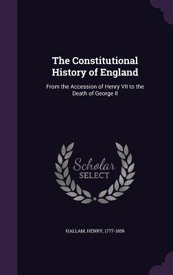 The Constitutional History of England: From the Accession of Henry VII to the Death of George II