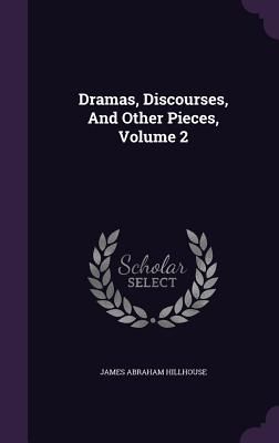 Image for Dramas, Discourses, And Other Pieces, Volume 2 Dramas, Discourses, And Other Pieces, Volume 2