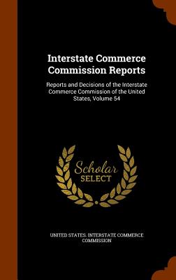 Interstate Commerce Commission Reports: Reports and Decisions of the Interstate Commerce Commission of the United States, Volume 54 Image for Interstate Commerce Commission Reports: Reports and Decisions of the Interstate Commerce Commission of the United States, Volume 54