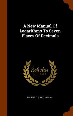 A New Manual Of Logarithms To Seven Places Of Decimals