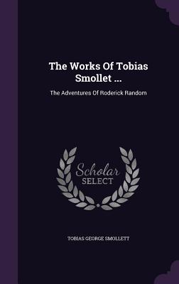 The Works Of Tobias Smollet .: The Adventures Of Roderick Random